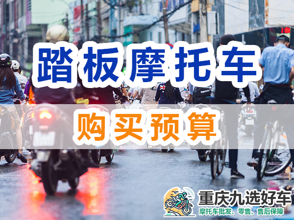 踏板燃油摩托车购买：注意预算；重庆九选好车平台